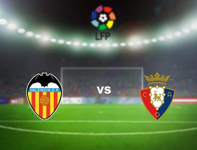 Soi kèo nhà cái Valencia vs Osasuna, 22/06/2020 - VĐQG Tây Ban Nha Soi kèo nhà cái Valencia vs Osasuna, 22/06/2020 - VĐQG Tây Ban Nha