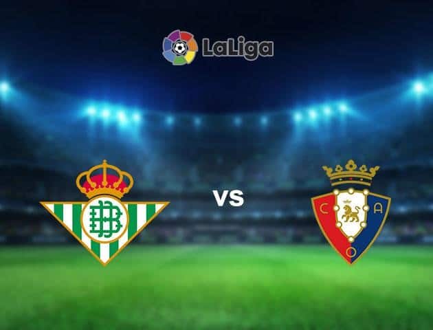 Soi kèo nhà cái Real Betis vs Osasuna, 08/7/2020 - VĐQG Tây Ban Nha