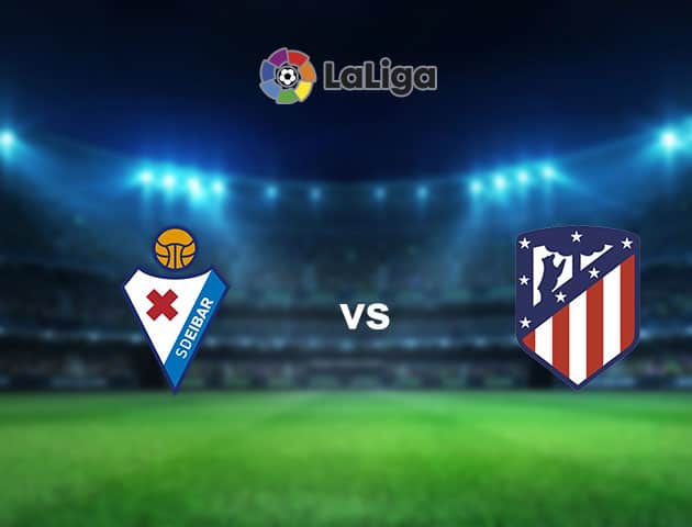 Soi kèo nhà cái Eibar vs Atletico Madrid, 22/01/2021 - VĐQG Tây Ban Nha Soi kèo nhà cái Eibar vs Atletico Madrid, 22/01/2021 - VĐQG Tây Ban Nha