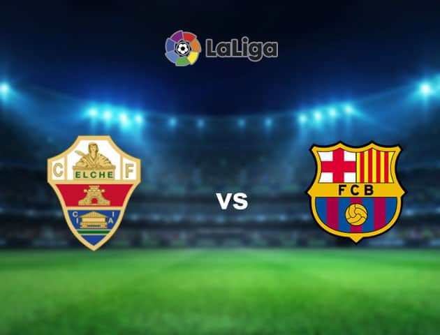 Soi kèo nhà cái Elche vs Barcelona, 24/01/2021 - VĐQG Tây Ban Nha