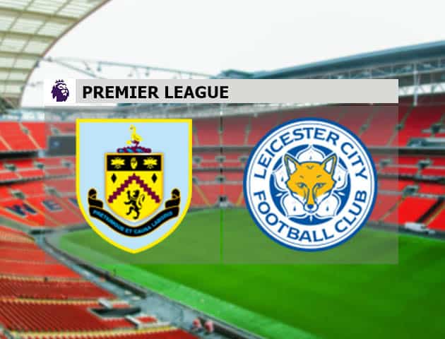 Soi kèo nhà cái Burnley vs Leicester, 4/3/2021 - Ngoại Hạng Anh