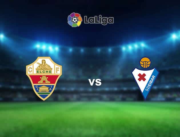 Soi kèo nhà cái Elche vs Eibar, 20/02/2021 - VĐQG Tây Ban Nha Soi kèo nhà cái Elche vs Eibar, 20/02/2021 - VĐQG Tây Ban Nha