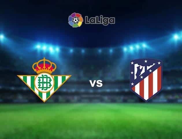 Soi kèo nhà cái Betis vs Atl. Madrid, 12/04/2021 - VĐQG Tây Ban Nha