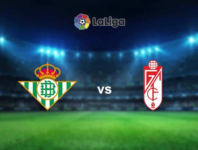 Soi kèo nhà cái Betis vs Granada CF, 11/05/2021 - VĐQG Tây Ban Nha