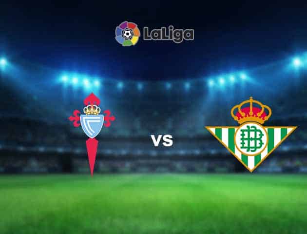 Soi kèo nhà cái Celta Vigo vs Betis, 22/05/2021 - VĐQG Tây Ban Nha