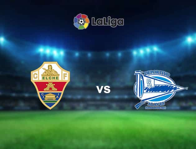 Soi kèo nhà cái Elche vs Alaves, 12/05/2021 - VĐQG Tây Ban Nha Soi kèo nhà cái Elche vs Alaves, 12/05/2021 - VĐQG Tây Ban Nha