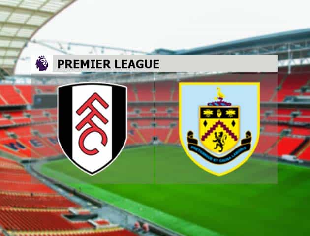 Soi kèo nhà cái Fulham vs Burnley, 11/05/2021 - Ngoại Hạng Anh