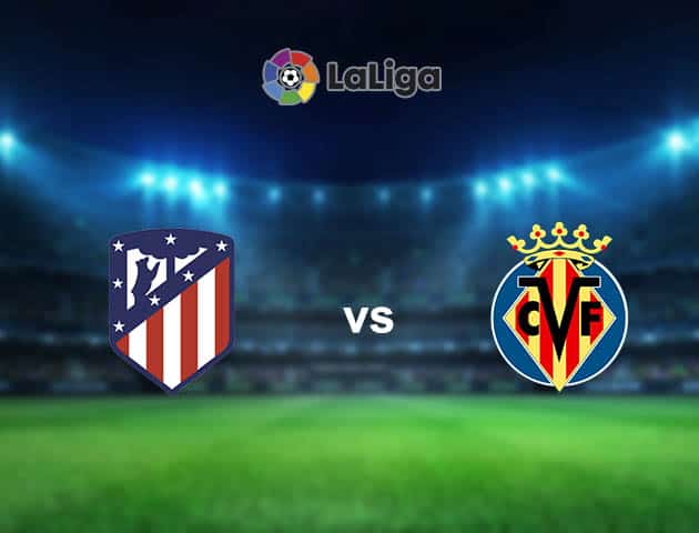 Soi kèo nhà cái Atl. Madrid vs Villarreal, 30/08/2021 - VĐQG Tây Ban Nha