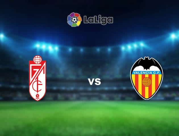 Soi kèo nhà cái Granada CF vs Valencia, 22/08/2021 - VĐQG Tây Ban Nha