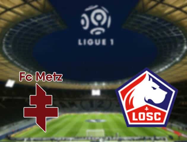 Soi kèo nhà cái Metz vs Lille, 08/08/2021 - VĐQG Pháp [Ligue 1]